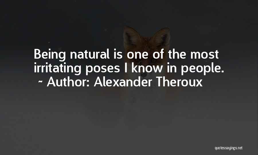 Alexander Theroux Quotes: Being Natural Is One Of The Most Irritating Poses I Know In People.