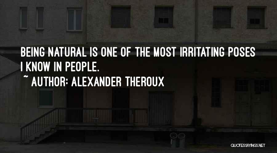 Alexander Theroux Quotes: Being Natural Is One Of The Most Irritating Poses I Know In People.
