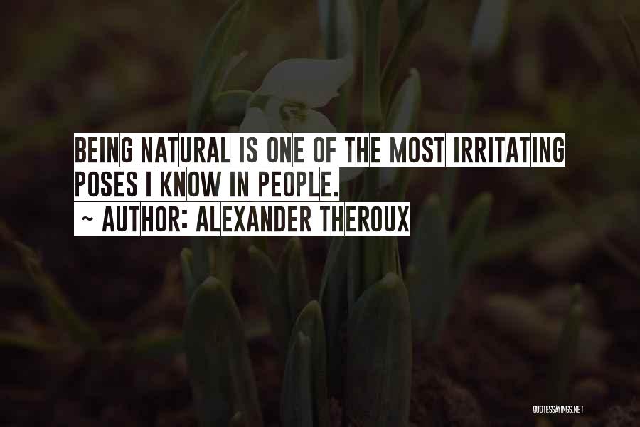 Alexander Theroux Quotes: Being Natural Is One Of The Most Irritating Poses I Know In People.