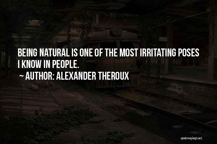 Alexander Theroux Quotes: Being Natural Is One Of The Most Irritating Poses I Know In People.