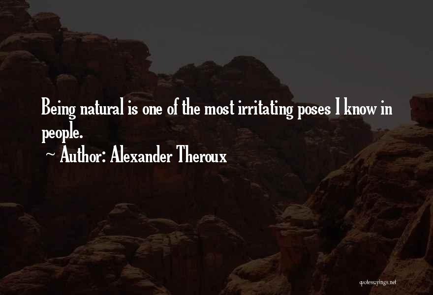 Alexander Theroux Quotes: Being Natural Is One Of The Most Irritating Poses I Know In People.