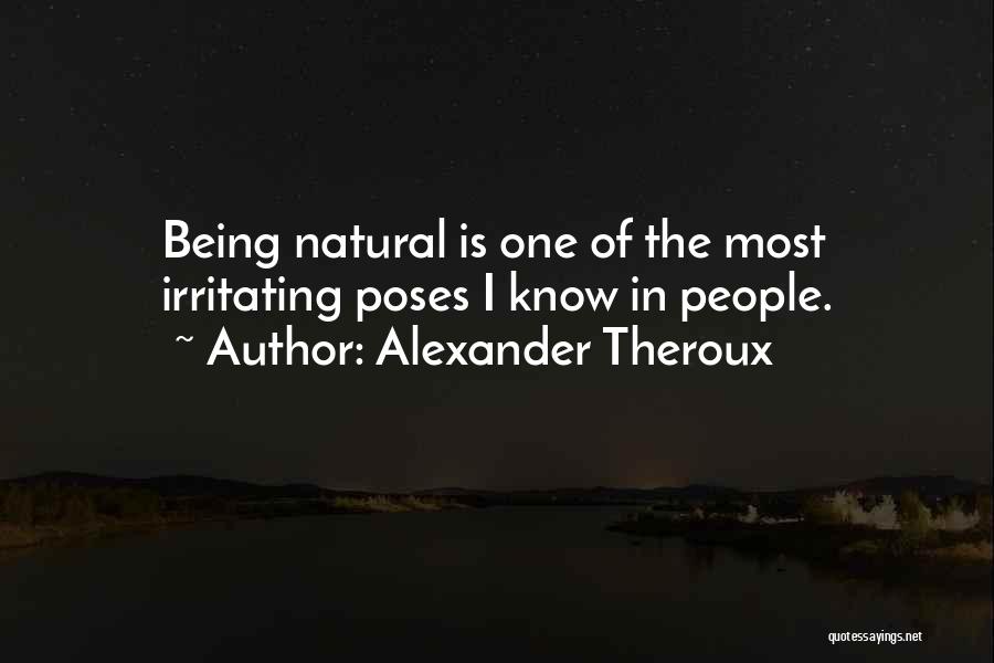 Alexander Theroux Quotes: Being Natural Is One Of The Most Irritating Poses I Know In People.
