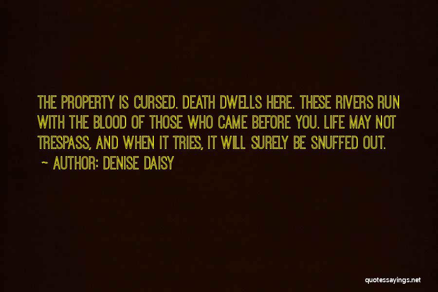 Denise Daisy Quotes: The Property Is Cursed. Death Dwells Here. These Rivers Run With The Blood Of Those Who Came Before You. Life