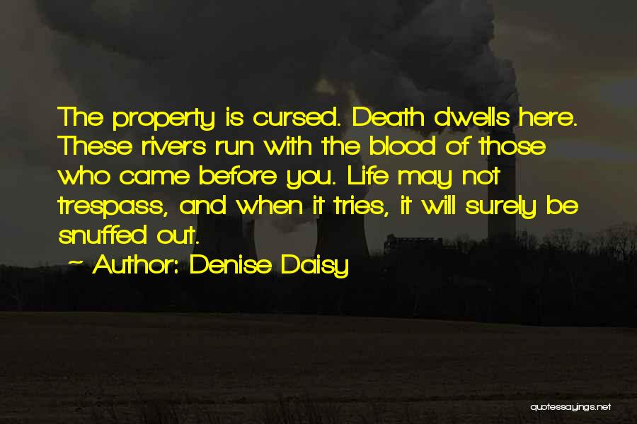 Denise Daisy Quotes: The Property Is Cursed. Death Dwells Here. These Rivers Run With The Blood Of Those Who Came Before You. Life