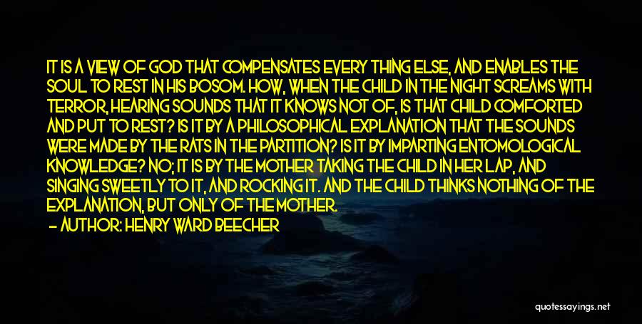 Henry Ward Beecher Quotes: It Is A View Of God That Compensates Every Thing Else, And Enables The Soul To Rest In His Bosom.