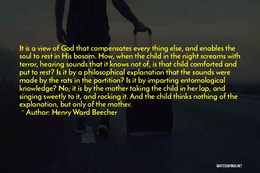 Henry Ward Beecher Quotes: It Is A View Of God That Compensates Every Thing Else, And Enables The Soul To Rest In His Bosom.