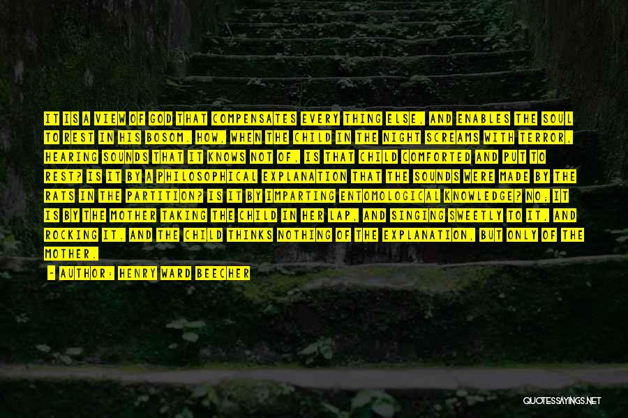 Henry Ward Beecher Quotes: It Is A View Of God That Compensates Every Thing Else, And Enables The Soul To Rest In His Bosom.