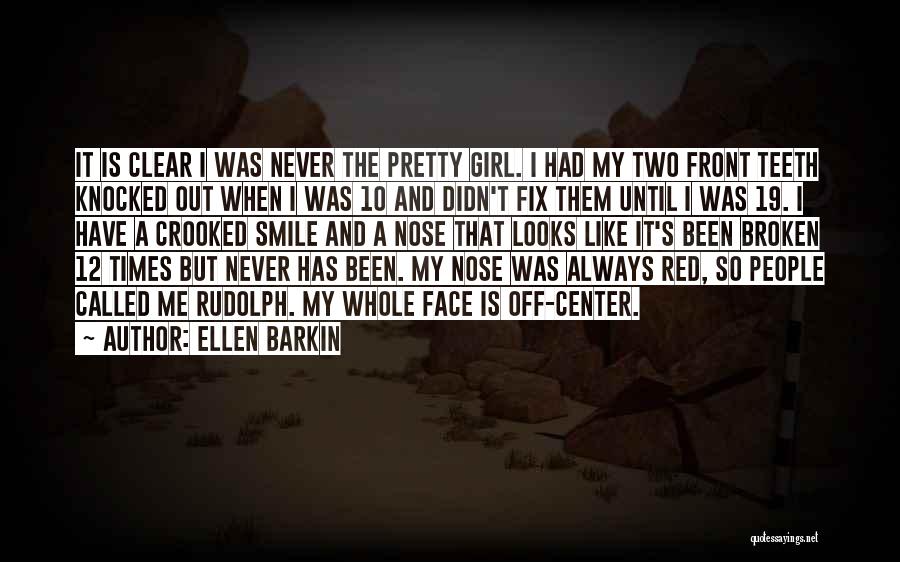 Ellen Barkin Quotes: It Is Clear I Was Never The Pretty Girl. I Had My Two Front Teeth Knocked Out When I Was