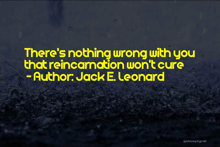 Jack E. Leonard Quotes: There's Nothing Wrong With You That Reincarnation Won't Cure