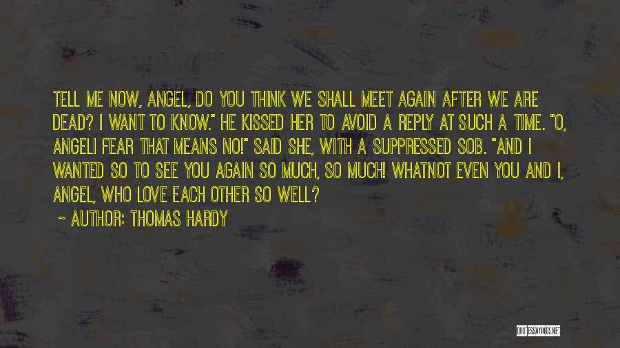 Thomas Hardy Quotes: Tell Me Now, Angel, Do You Think We Shall Meet Again After We Are Dead? I Want To Know. He