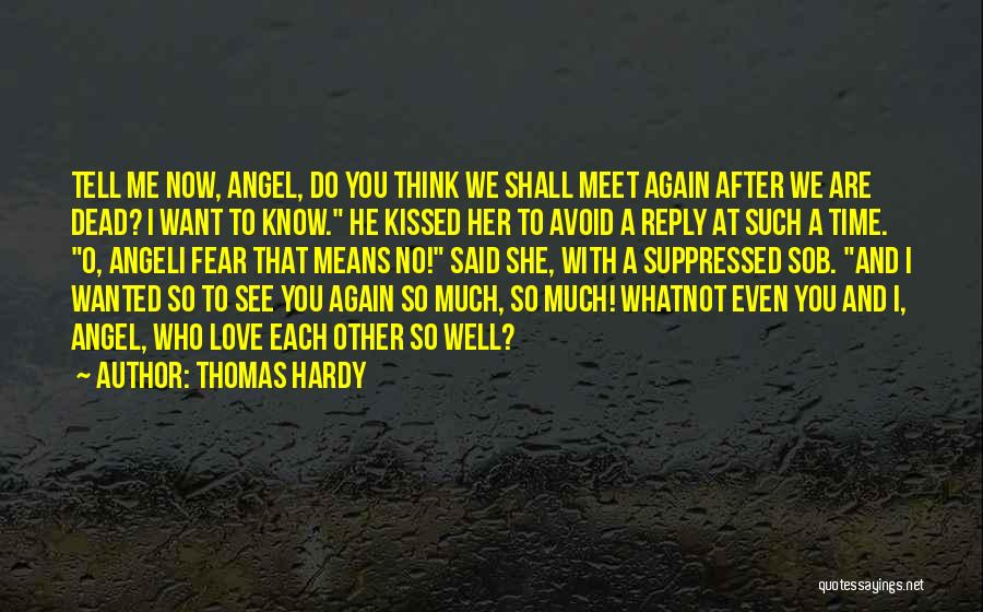 Thomas Hardy Quotes: Tell Me Now, Angel, Do You Think We Shall Meet Again After We Are Dead? I Want To Know. He