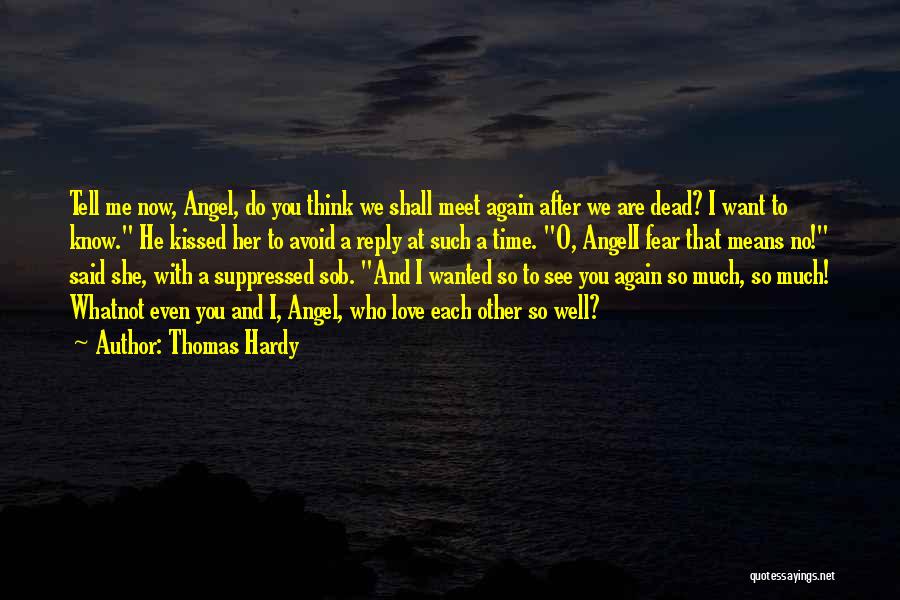 Thomas Hardy Quotes: Tell Me Now, Angel, Do You Think We Shall Meet Again After We Are Dead? I Want To Know. He