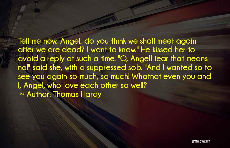 Thomas Hardy Quotes: Tell Me Now, Angel, Do You Think We Shall Meet Again After We Are Dead? I Want To Know. He