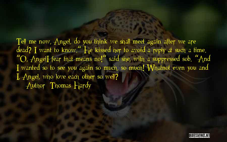 Thomas Hardy Quotes: Tell Me Now, Angel, Do You Think We Shall Meet Again After We Are Dead? I Want To Know. He