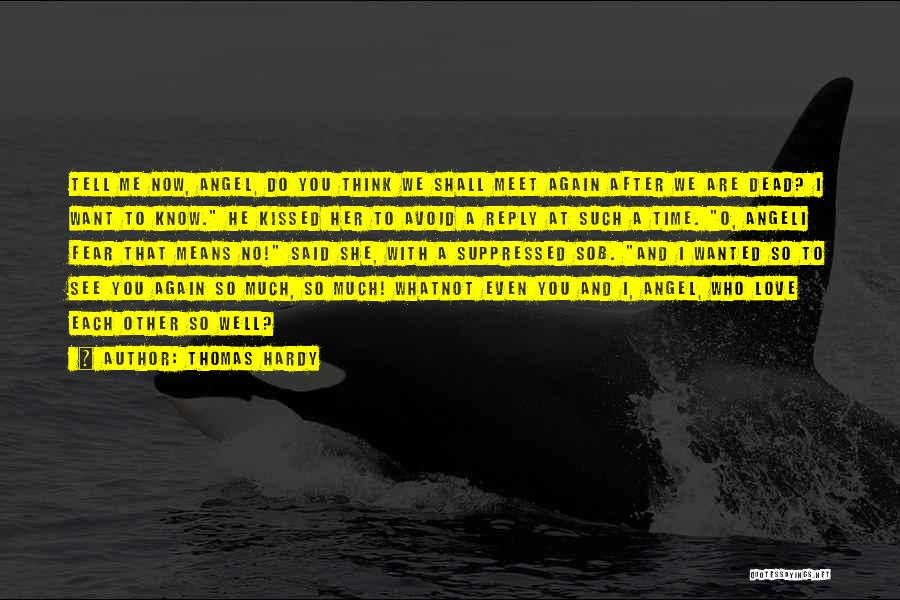 Thomas Hardy Quotes: Tell Me Now, Angel, Do You Think We Shall Meet Again After We Are Dead? I Want To Know. He