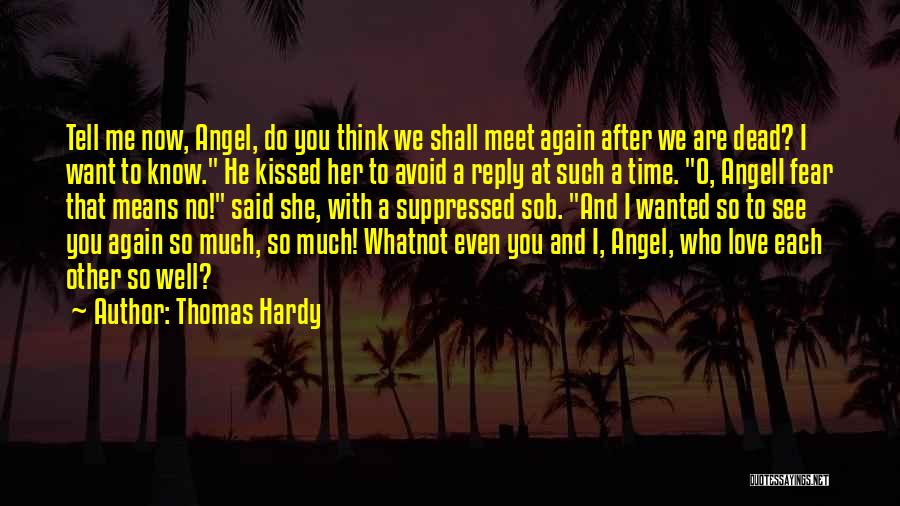 Thomas Hardy Quotes: Tell Me Now, Angel, Do You Think We Shall Meet Again After We Are Dead? I Want To Know. He