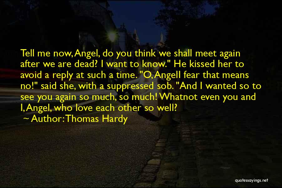 Thomas Hardy Quotes: Tell Me Now, Angel, Do You Think We Shall Meet Again After We Are Dead? I Want To Know. He