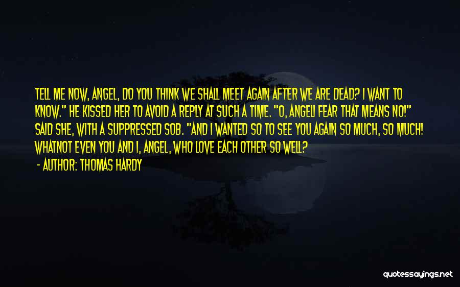 Thomas Hardy Quotes: Tell Me Now, Angel, Do You Think We Shall Meet Again After We Are Dead? I Want To Know. He