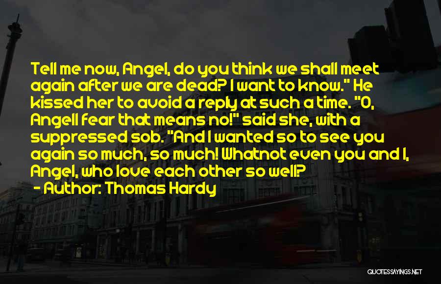 Thomas Hardy Quotes: Tell Me Now, Angel, Do You Think We Shall Meet Again After We Are Dead? I Want To Know. He