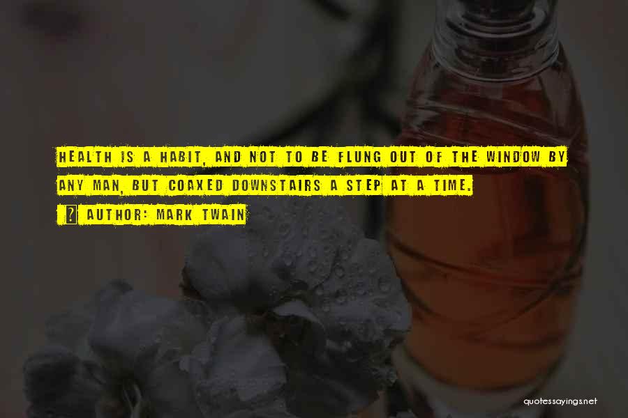 Mark Twain Quotes: Health Is A Habit, And Not To Be Flung Out Of The Window By Any Man, But Coaxed Downstairs A