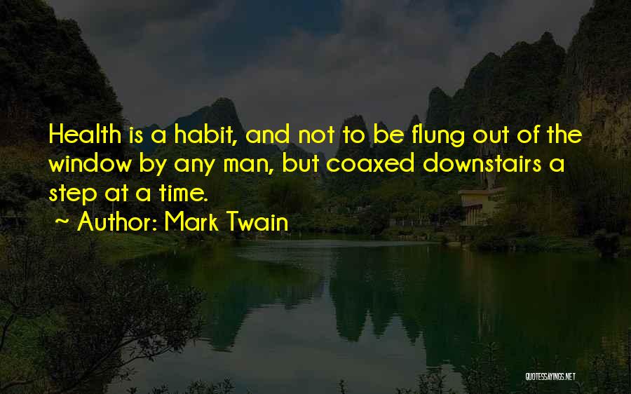 Mark Twain Quotes: Health Is A Habit, And Not To Be Flung Out Of The Window By Any Man, But Coaxed Downstairs A