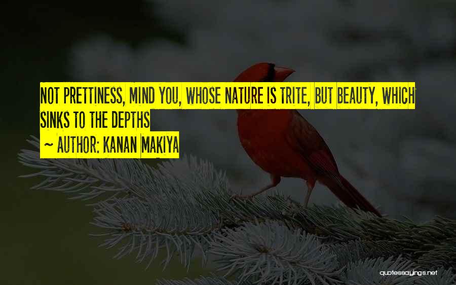 Kanan Makiya Quotes: Not Prettiness, Mind You, Whose Nature Is Trite, But Beauty, Which Sinks To The Depths