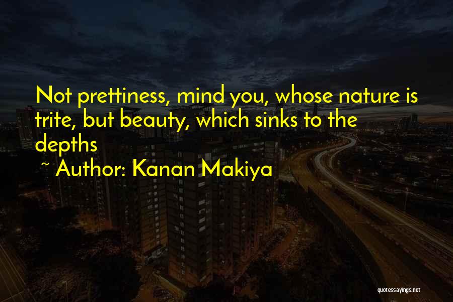 Kanan Makiya Quotes: Not Prettiness, Mind You, Whose Nature Is Trite, But Beauty, Which Sinks To The Depths