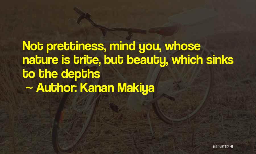 Kanan Makiya Quotes: Not Prettiness, Mind You, Whose Nature Is Trite, But Beauty, Which Sinks To The Depths