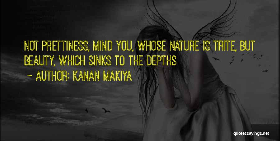 Kanan Makiya Quotes: Not Prettiness, Mind You, Whose Nature Is Trite, But Beauty, Which Sinks To The Depths