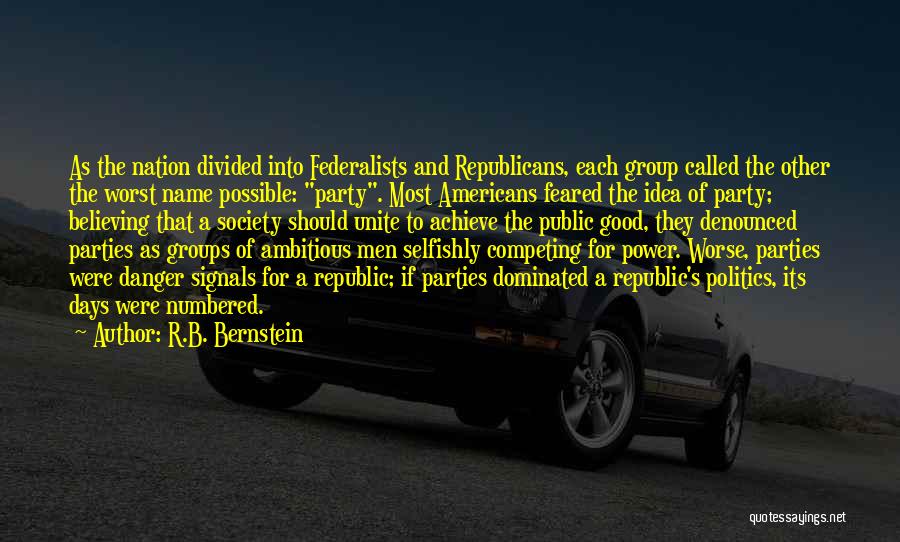 R.B. Bernstein Quotes: As The Nation Divided Into Federalists And Republicans, Each Group Called The Other The Worst Name Possible: Party. Most Americans