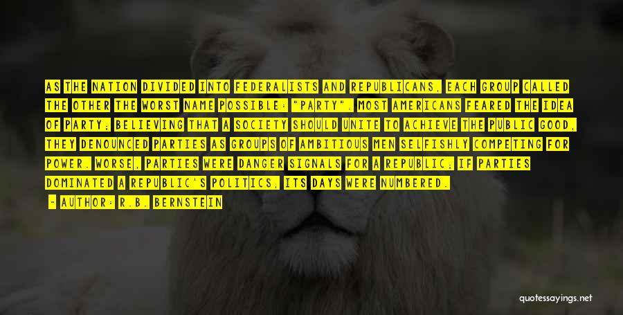 R.B. Bernstein Quotes: As The Nation Divided Into Federalists And Republicans, Each Group Called The Other The Worst Name Possible: Party. Most Americans