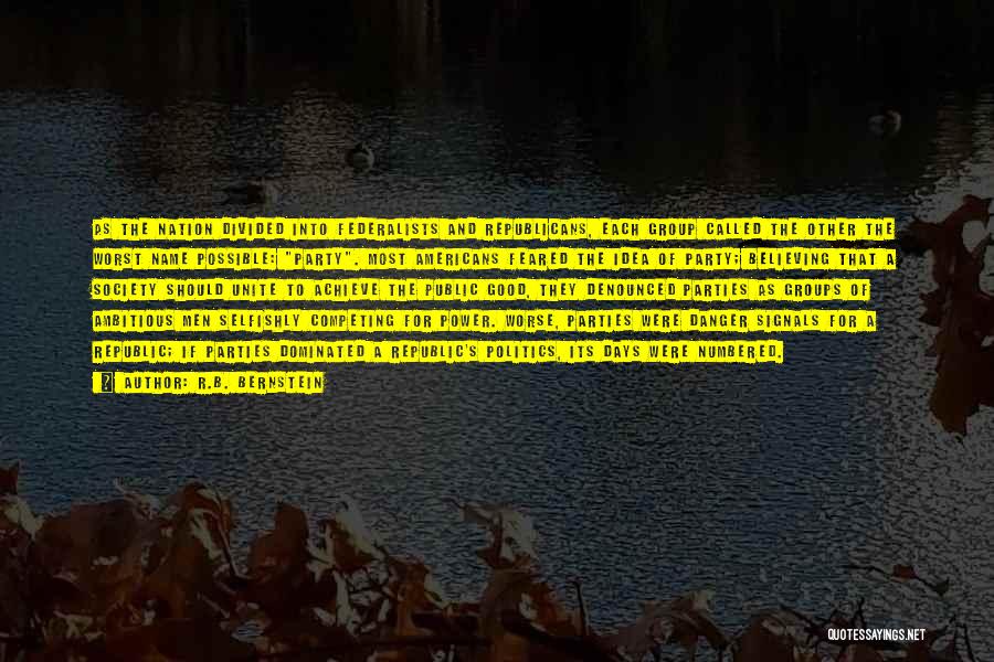 R.B. Bernstein Quotes: As The Nation Divided Into Federalists And Republicans, Each Group Called The Other The Worst Name Possible: Party. Most Americans