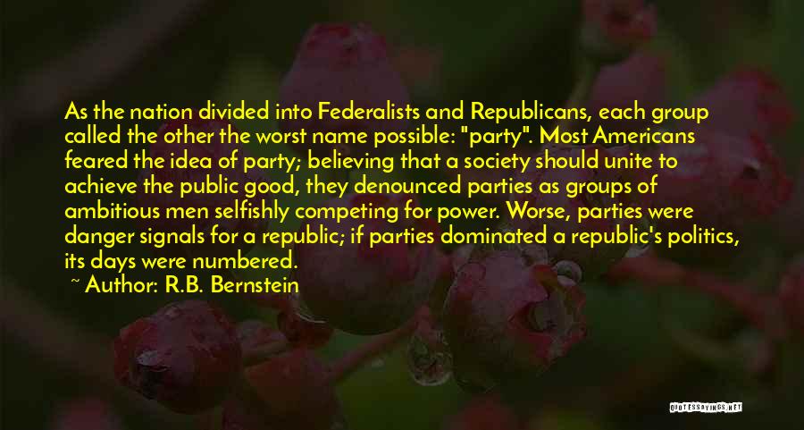 R.B. Bernstein Quotes: As The Nation Divided Into Federalists And Republicans, Each Group Called The Other The Worst Name Possible: Party. Most Americans