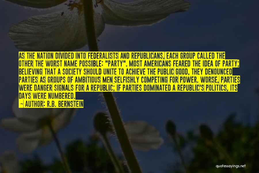 R.B. Bernstein Quotes: As The Nation Divided Into Federalists And Republicans, Each Group Called The Other The Worst Name Possible: Party. Most Americans