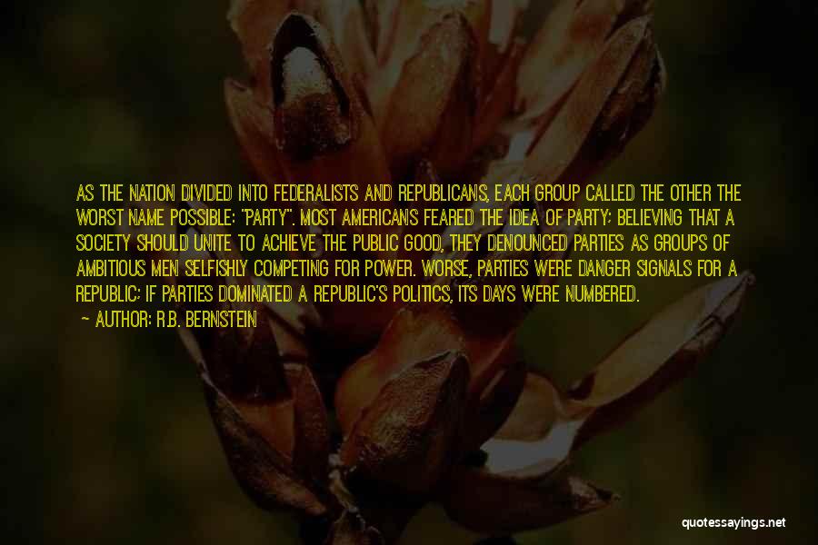 R.B. Bernstein Quotes: As The Nation Divided Into Federalists And Republicans, Each Group Called The Other The Worst Name Possible: Party. Most Americans