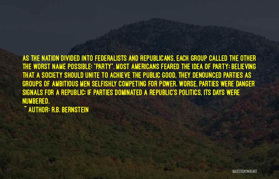 R.B. Bernstein Quotes: As The Nation Divided Into Federalists And Republicans, Each Group Called The Other The Worst Name Possible: Party. Most Americans