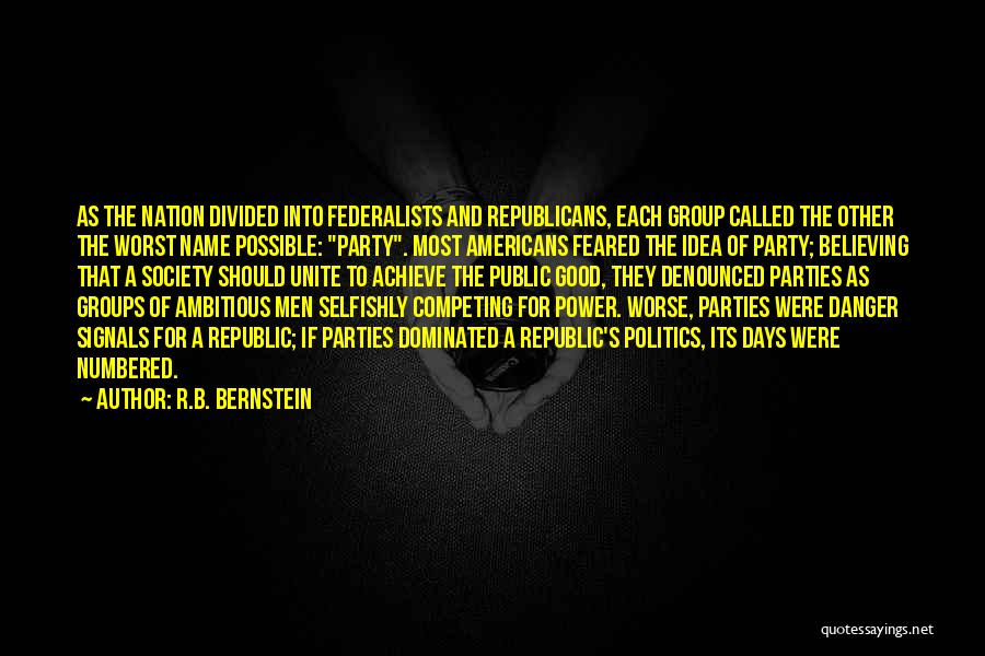 R.B. Bernstein Quotes: As The Nation Divided Into Federalists And Republicans, Each Group Called The Other The Worst Name Possible: Party. Most Americans