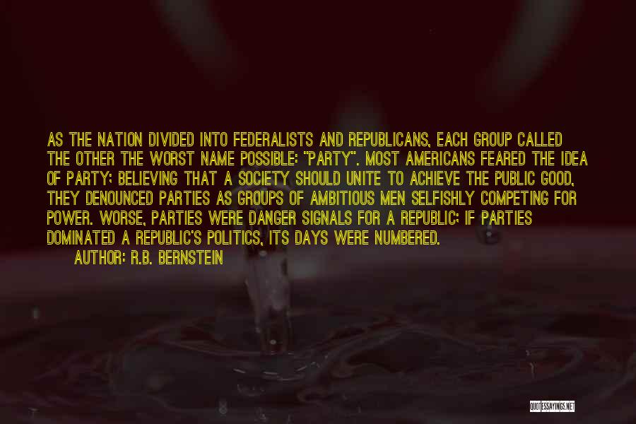 R.B. Bernstein Quotes: As The Nation Divided Into Federalists And Republicans, Each Group Called The Other The Worst Name Possible: Party. Most Americans