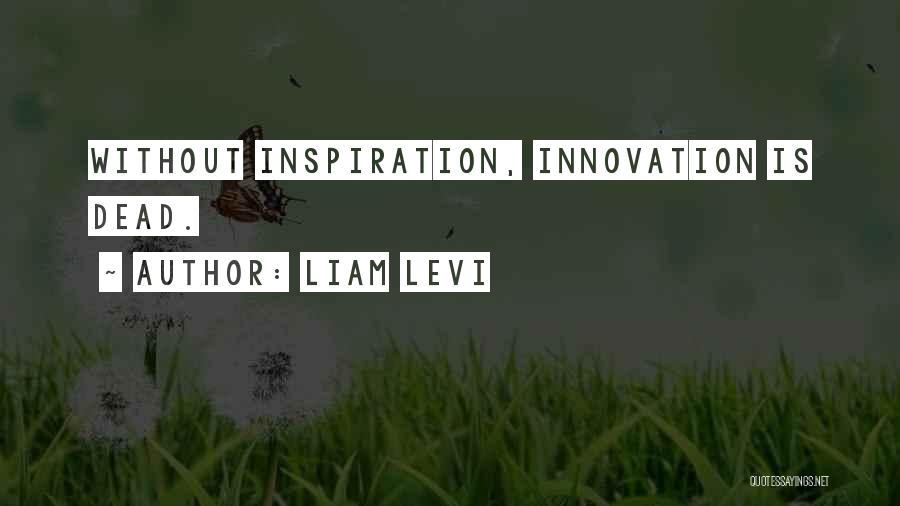 Liam Levi Quotes: Without Inspiration, Innovation Is Dead.