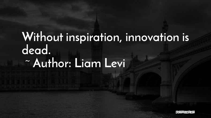 Liam Levi Quotes: Without Inspiration, Innovation Is Dead.
