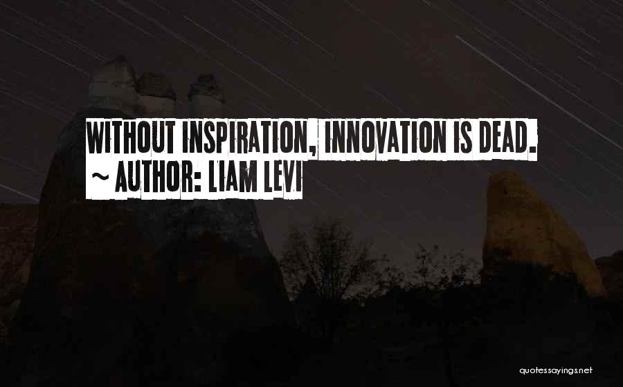 Liam Levi Quotes: Without Inspiration, Innovation Is Dead.