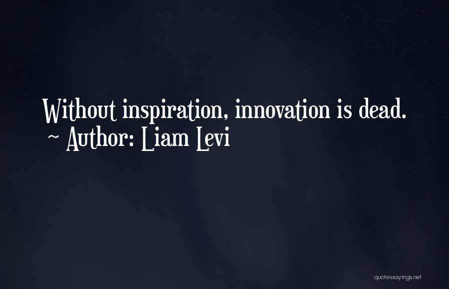 Liam Levi Quotes: Without Inspiration, Innovation Is Dead.