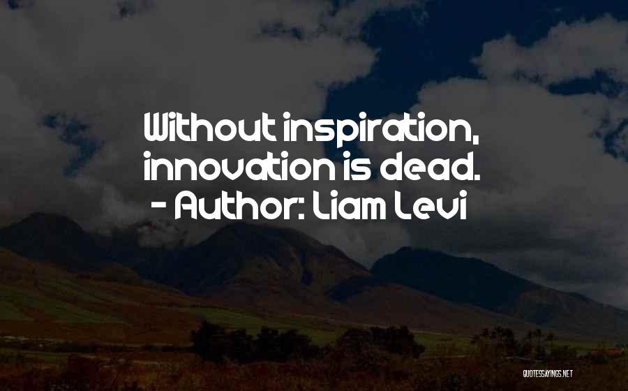 Liam Levi Quotes: Without Inspiration, Innovation Is Dead.