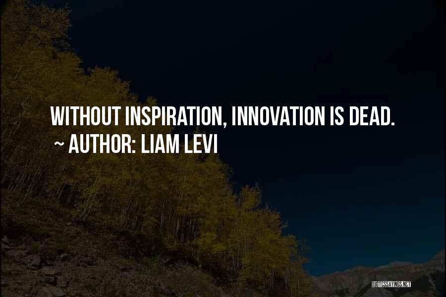 Liam Levi Quotes: Without Inspiration, Innovation Is Dead.