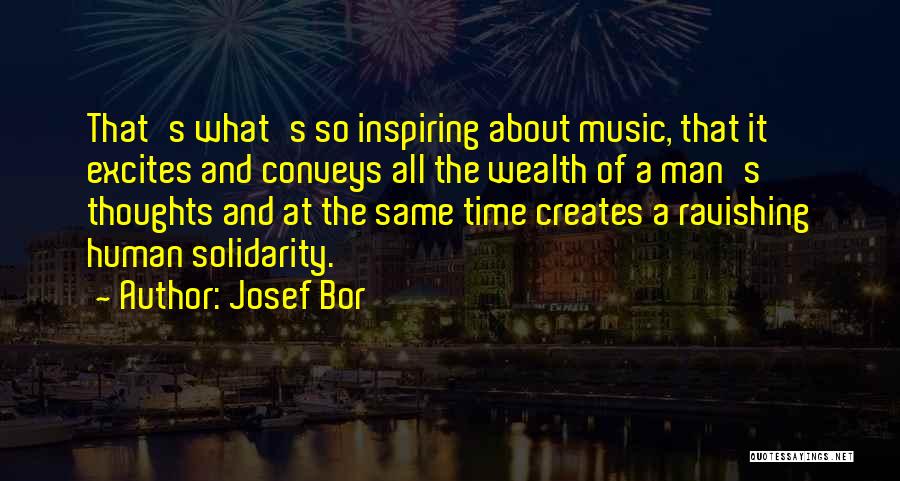 Josef Bor Quotes: That's What's So Inspiring About Music, That It Excites And Conveys All The Wealth Of A Man's Thoughts And At