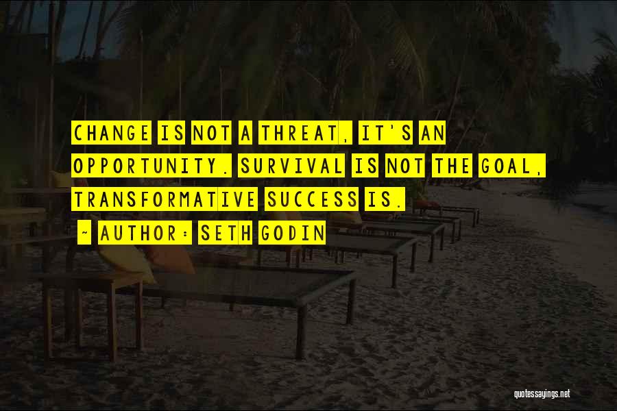 Seth Godin Quotes: Change Is Not A Threat, It's An Opportunity. Survival Is Not The Goal, Transformative Success Is.