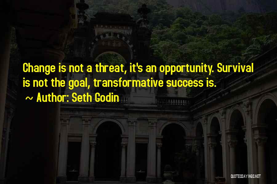 Seth Godin Quotes: Change Is Not A Threat, It's An Opportunity. Survival Is Not The Goal, Transformative Success Is.