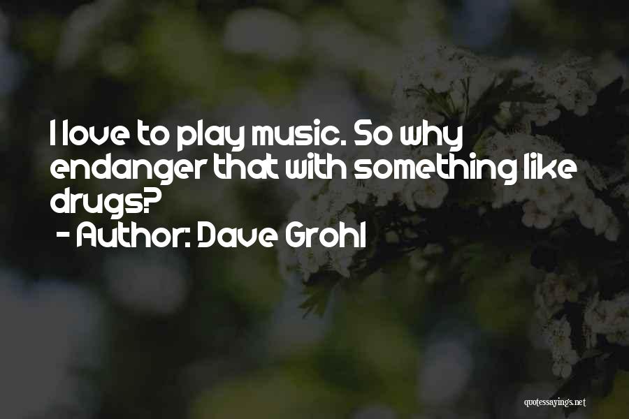 Dave Grohl Quotes: I Love To Play Music. So Why Endanger That With Something Like Drugs?