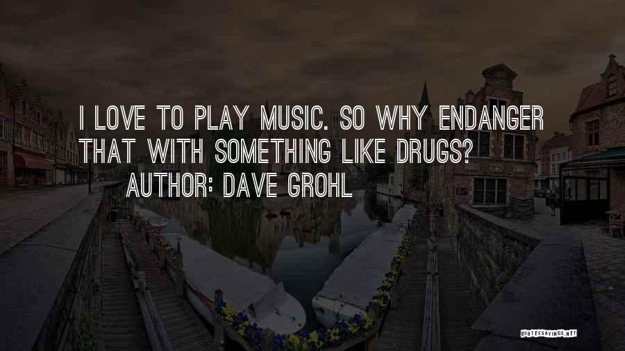 Dave Grohl Quotes: I Love To Play Music. So Why Endanger That With Something Like Drugs?