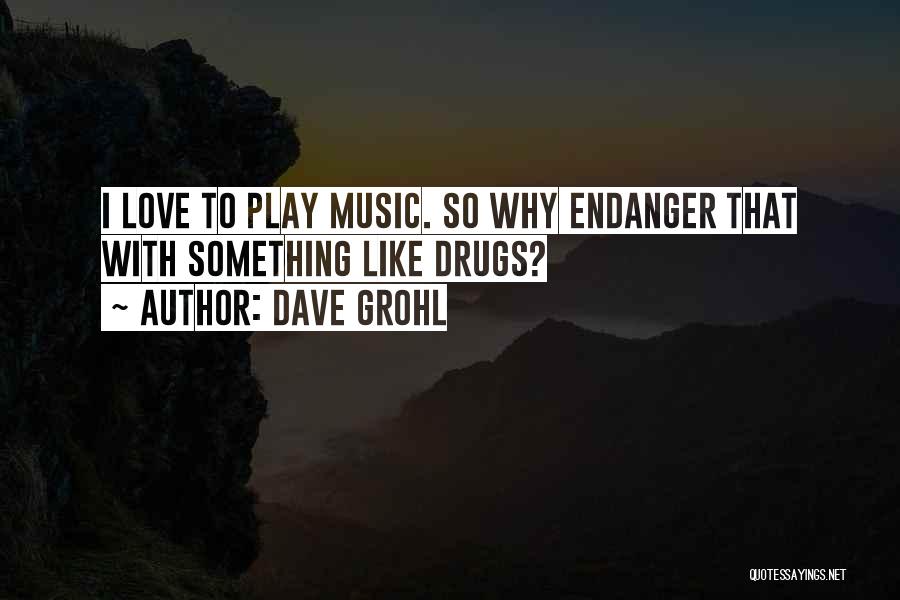 Dave Grohl Quotes: I Love To Play Music. So Why Endanger That With Something Like Drugs?